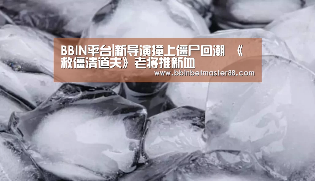 BBIN平台|新导演撞上僵尸回潮 《救僵清道夫》老将推新血(图2) BBIN平台|新导演撞上僵尸回潮 《救僵清道夫》老将推新血(图2)